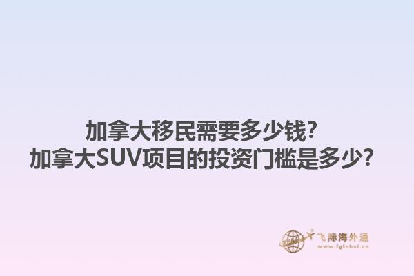 加拿大移民需要多少錢(qián)？加拿大SUV項(xiàng)目的投資門(mén)檻是多少？