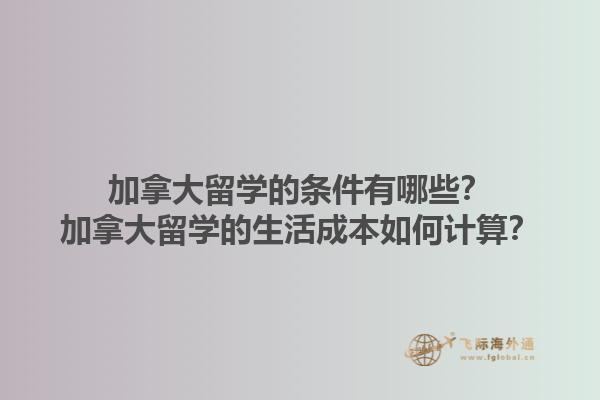 加拿大留學的條件有哪些？加拿大留學的生活成本如何計算？