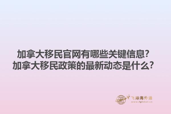 加拿大移民官網(wǎng)有哪些關(guān)鍵信息？加拿大移民政策的最新動(dòng)態(tài)是什么？