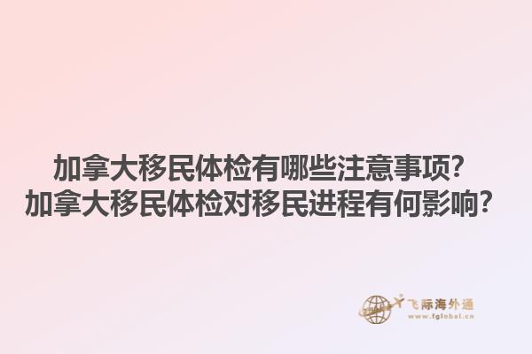 加拿大移民體檢有哪些注意事項(xiàng)？加拿大移民體檢對(duì)移民進(jìn)程有何影響？