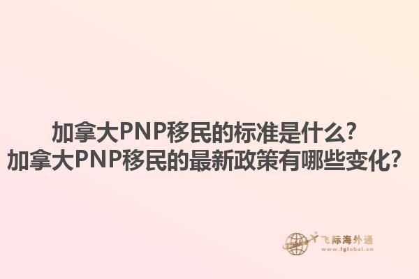 加拿大PNP移民的標(biāo)準(zhǔn)是什么？加拿大PNP移民的最新政策有哪些變化？1.jpg