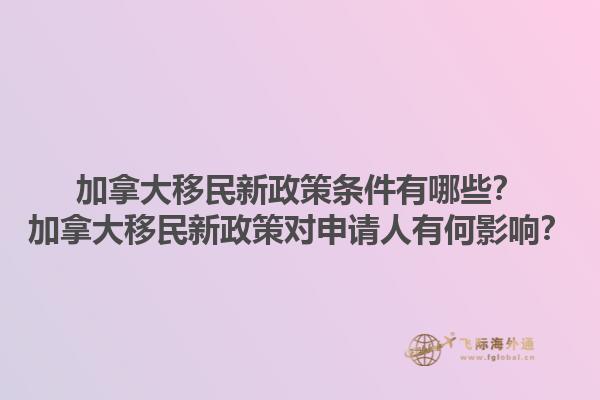 加拿大移民新政策條件有哪些？加拿大移民新政策對(duì)申請(qǐng)人有何影響？1.jpg