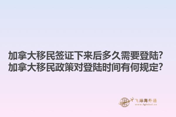 加拿大移民簽證下來后多久需要登陸？加拿大移民政策對登陸時間有何規(guī)定？1.jpg