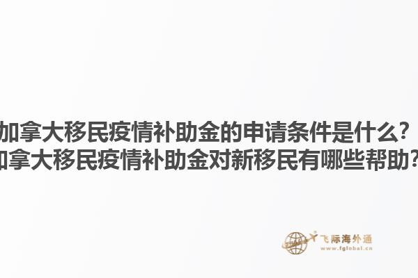 加拿大移民疫情補助金的申請條件是什么？加拿大移民疫情補助金對新移民有哪些幫助？1.jpg