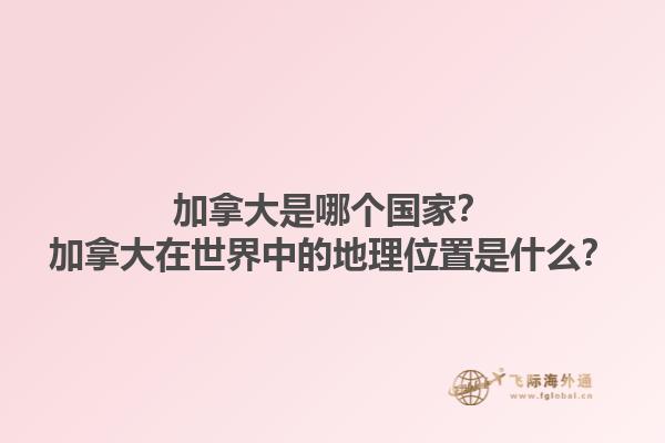 加拿大是哪個(gè)國(guó)家？加拿大在世界中的地理位置是什么？1.jpg