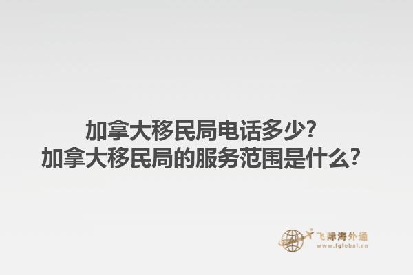 加拿大移民局電話多少？加拿大移民局的服務(wù)范圍是什么？1.jpg