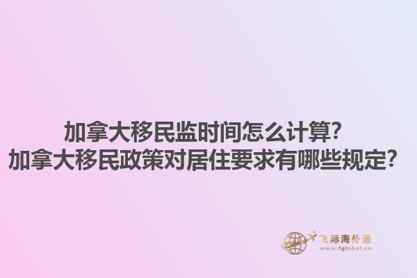 加拿大移民監(jiān)時(shí)間怎么計(jì)算？加拿大移民政策對(duì)居住要求有哪些規(guī)定？1.jpg
