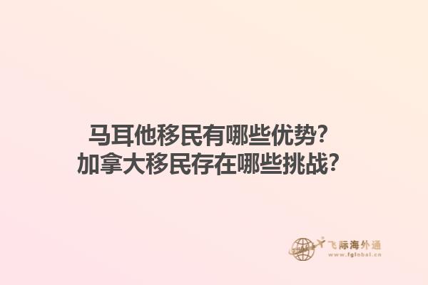 馬耳他移民有哪些優(yōu)勢？加拿大移民存在哪些挑戰(zhàn)？1.jpg