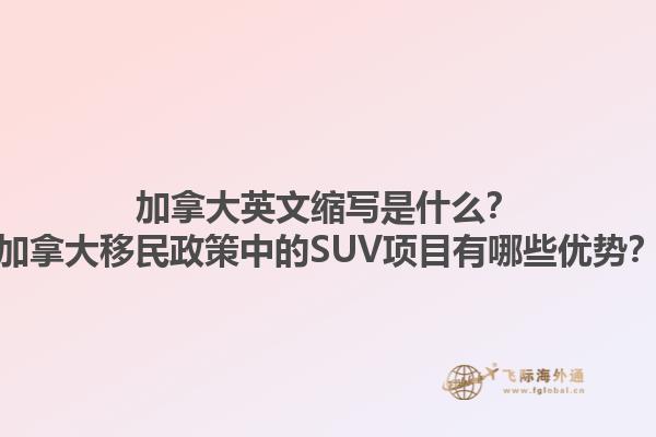 加拿大英文縮寫是什么？加拿大移民政策中的SUV項目有哪些優(yōu)勢？1.jpg