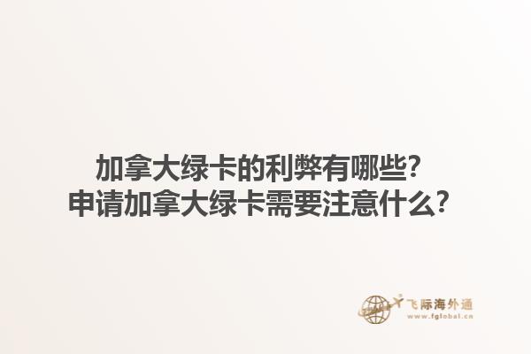 加拿大綠卡的利弊有哪些？申請加拿大綠卡需要注意什么？1.jpg