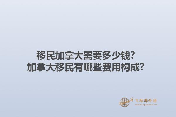移民加拿大需要多少錢？加拿大移民有哪些費(fèi)用構(gòu)成？1.jpg