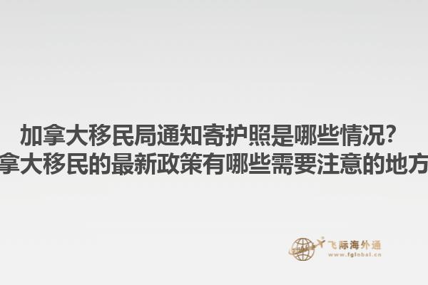 加拿大移民局通知寄護(hù)照是哪些情況？加拿大移民的最新政策有哪些需要注意的地方？1.jpg