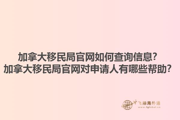 加拿大移民局官網(wǎng)如何查詢信息？加拿大移民局官網(wǎng)對申請人有哪些幫助？1.jpg
