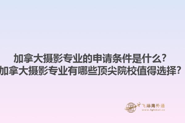 加拿大攝影專業(yè)的申請條件是什么？加拿大攝影專業(yè)有哪些頂尖院校值得選擇？1.jpg