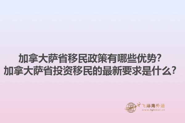 加拿大薩省移民政策有哪些優(yōu)勢(shì)？加拿大薩省投資移民的最新要求是什么？1.jpg