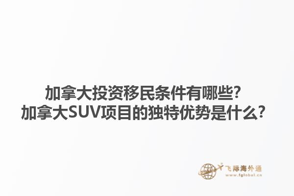 加拿大投資移民條件有哪些？加拿大SUV項目的獨特優(yōu)勢是什么？1.jpg