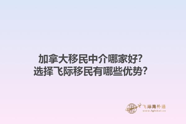 加拿大移民中介哪家好？選擇飛際移民有哪些優(yōu)勢(shì)？1.jpg