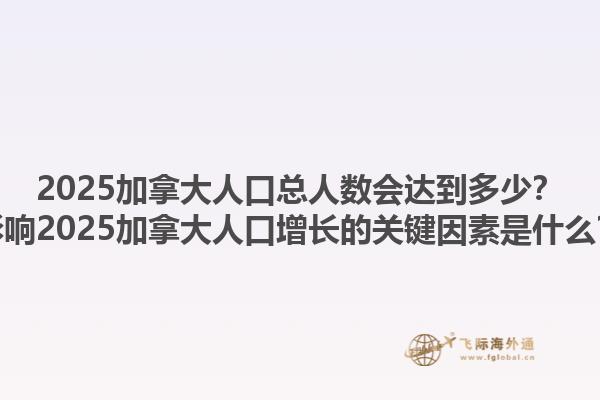 2025加拿大人口總?cè)藬?shù)會達(dá)到多少？影響2025加拿大人口增長的關(guān)鍵因素是什么？1.jpg