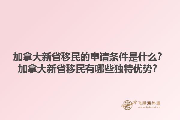 加拿大新省移民的申請條件是什么？加拿大新省移民有哪些獨特優(yōu)勢？1.jpg