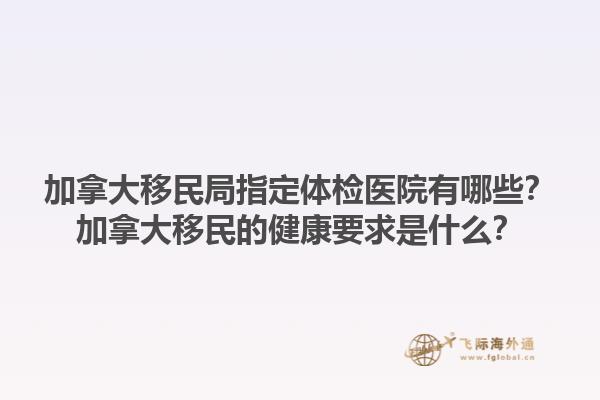 加拿大移民局指定體檢醫(yī)院有哪些？加拿大移民的健康要求是什么？1.jpg