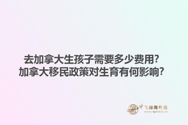去加拿大生孩子需要多少費用？加拿大移民政策對生育有何影響？1.jpg