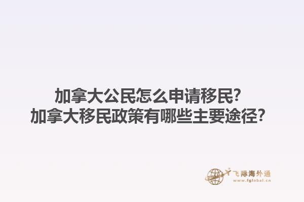 加拿大公民怎么申請(qǐng)移民？加拿大移民政策有哪些主要途徑？1.jpg