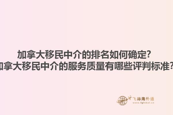 加拿大移民中介的排名如何確定？加拿大移民中介的服務(wù)質(zhì)量有哪些評(píng)判標(biāo)準(zhǔn)？1.jpg