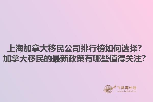 上海加拿大移民公司排行榜如何選擇？加拿大移民的最新政策有哪些值得關(guān)注？1.jpg