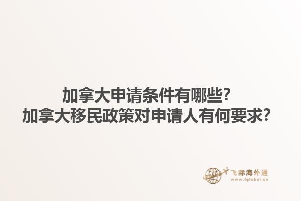 加拿大申請(qǐng)條件有哪些？加拿大移民政策對(duì)申請(qǐng)人有何要求？1.jpg