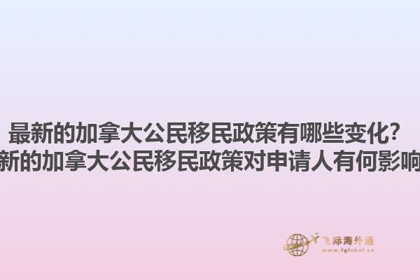 最新的加拿大公民移民政策有哪些變化？最新的加拿大公民移民政策對(duì)申請(qǐng)人有何影響？1.jpg