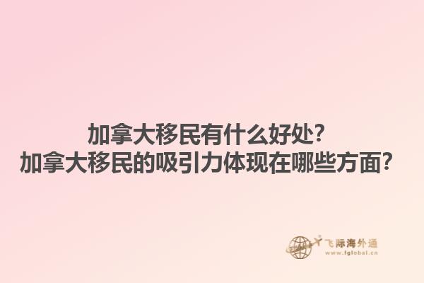 加拿大移民有什么好處？加拿大移民的吸引力體現(xiàn)在哪些方面？1.jpg