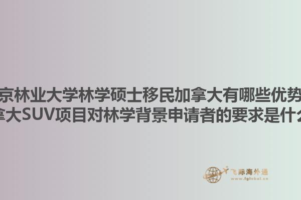 南京林業(yè)大學(xué)林學(xué)碩士移民加拿大有哪些優(yōu)勢(shì)？加拿大SUV項(xiàng)目對(duì)林學(xué)背景申請(qǐng)者的要求是什么？1.jpg