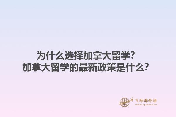 為什么選擇加拿大留學(xué)？加拿大留學(xué)的最新政策是什么？1.jpg