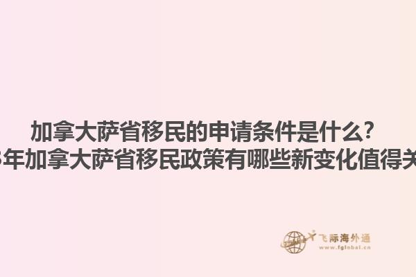 加拿大薩省移民的申請條件是什么？2023年加拿大薩省移民政策有哪些新變化值得關(guān)注？1.jpg