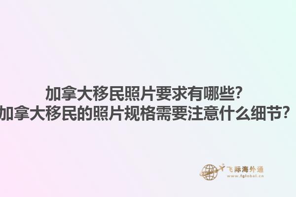 加拿大移民照片要求有哪些？加拿大移民的照片規(guī)格需要注意什么細(xì)節(jié)？1.jpg