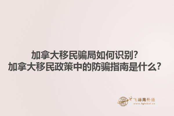 加拿大移民騙局如何識別？加拿大移民政策中的防騙指南是什么？1.jpg