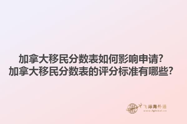 加拿大移民分?jǐn)?shù)表如何影響申請？加拿大移民分?jǐn)?shù)表的評分標(biāo)準(zhǔn)有哪些？1.jpg