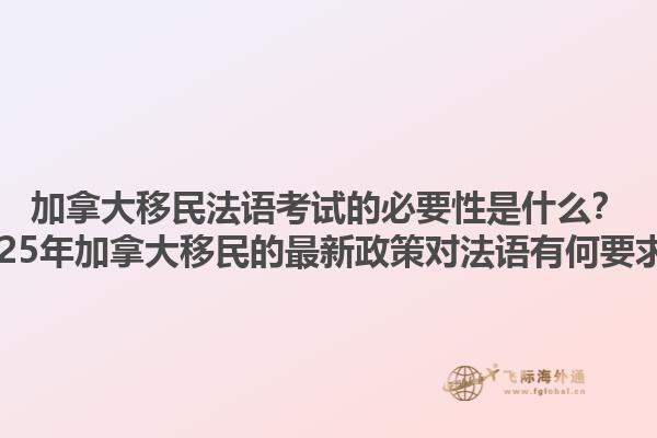 加拿大移民法語考試的必要性是什么？2025年加拿大移民的最新政策對法語有何要求？1.jpg