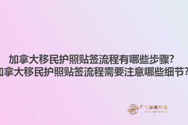 加拿大移民護(hù)照貼簽流程有哪些步驟？加拿大移民護(hù)照貼簽流程需要注意哪些細(xì)節(jié)？1.jpg