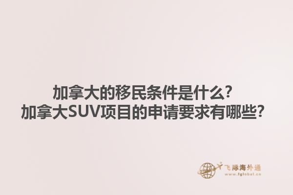 加拿大的移民條件是什么？加拿大SUV項(xiàng)目的申請(qǐng)要求有哪些？1.jpg