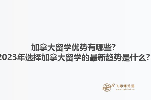 加拿大留學(xué)優(yōu)勢有哪些？2023年選擇加拿大留學(xué)的最新趨勢是什么？1.jpg