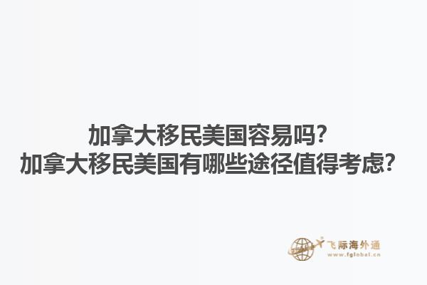 加拿大移民美國容易嗎？加拿大移民美國有哪些途徑值得考慮？1.jpg
