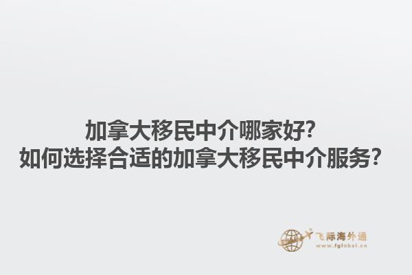 加拿大移民中介哪家好？如何選擇合適的加拿大移民中介服務？1.jpg