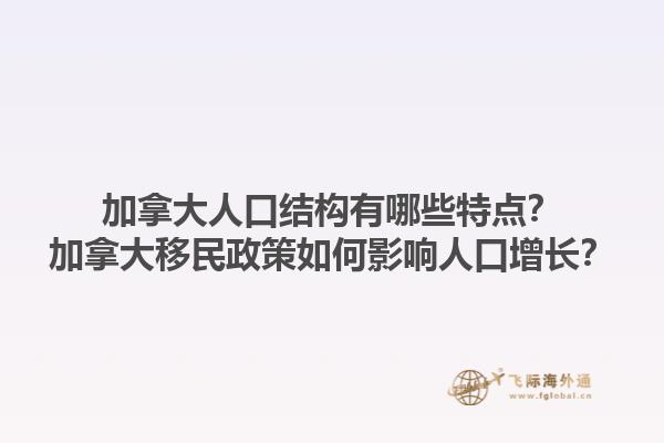 加拿大人口結(jié)構(gòu)有哪些特點？加拿大移民政策如何影響人口增長？1.jpg