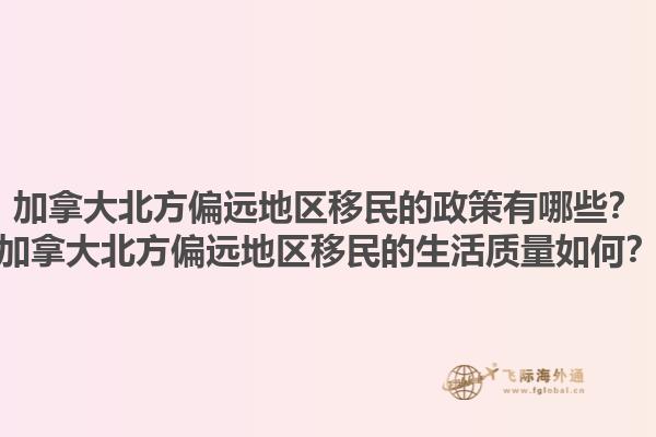 加拿大北方偏遠(yuǎn)地區(qū)移民的政策有哪些？加拿大北方偏遠(yuǎn)地區(qū)移民的生活質(zhì)量如何？1.jpg