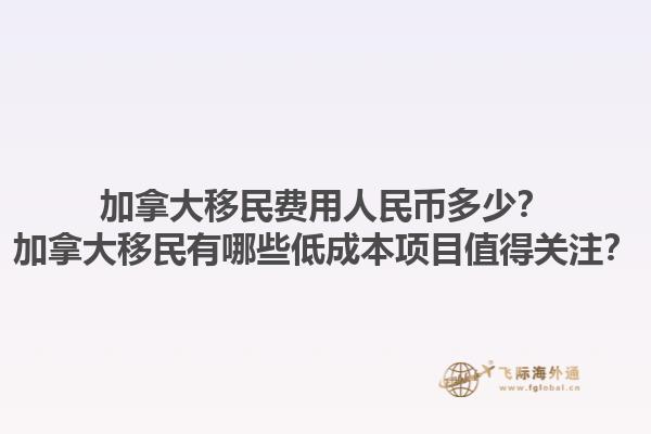 加拿大移民費用人民幣多少？加拿大移民有哪些低成本項目值得關注？1.jpg