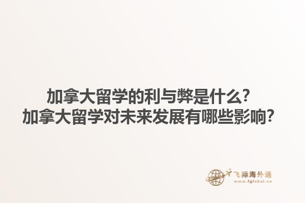 加拿大留學的利與弊是什么？加拿大留學對未來發(fā)展有哪些影響？1.jpg