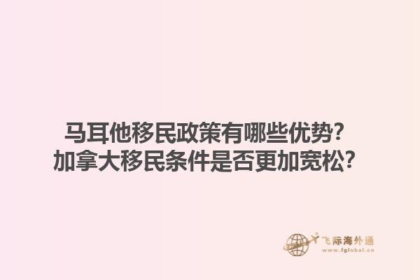 馬耳他移民政策有哪些優(yōu)勢(shì)？加拿大移民條件是否更加寬松？1.jpg