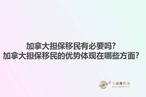 加拿大擔(dān)保移民有必要嗎？加拿大擔(dān)保移民的優(yōu)勢(shì)體現(xiàn)在哪些方面？1.jpg