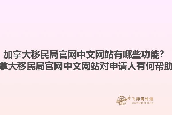 加拿大移民局官網(wǎng)中文網(wǎng)站有哪些功能？加拿大移民局官網(wǎng)中文網(wǎng)站對(duì)申請(qǐng)人有何幫助？1.jpg